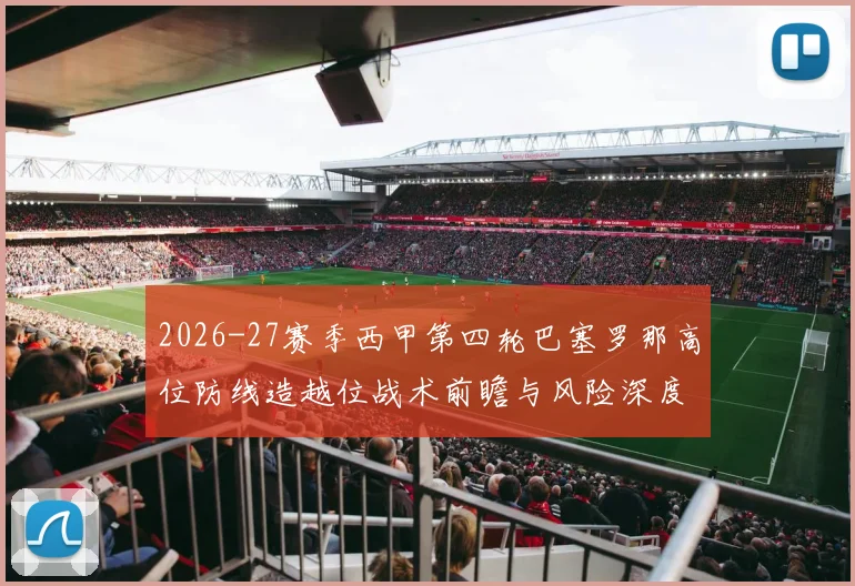 2026-27赛季西甲第四轮巴塞罗那高位防线造越位战术前瞻与风险深度解析
