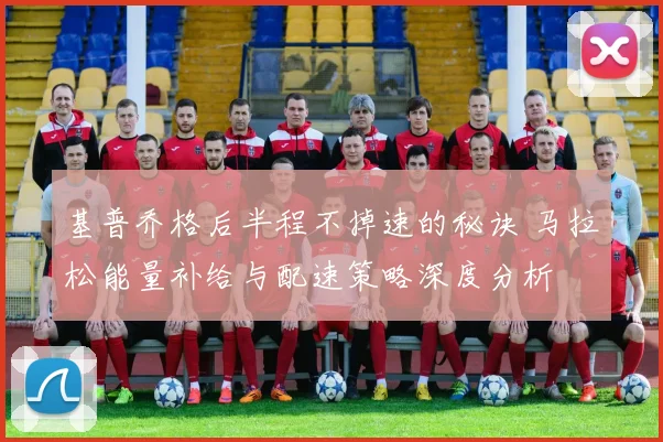 基普乔格后半程不掉速的秘诀 马拉松能量补给与配速策略深度分析