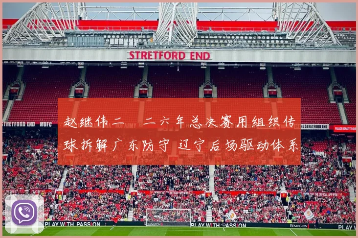 赵继伟二〇二六年总决赛用组织传球拆解广东防守 辽宁后场驱动体系深度解析