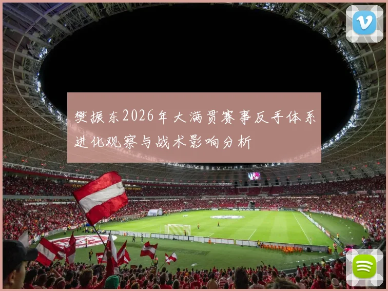 樊振东2026年大满贯赛事反手体系进化观察与战术影响分析