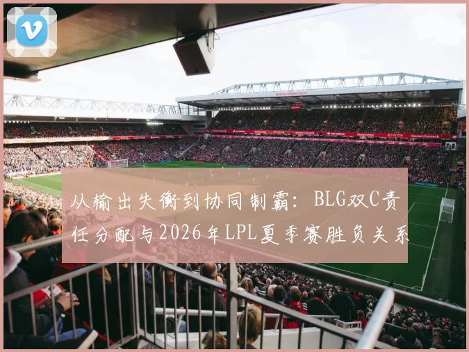 从输出失衡到协同制霸：BLG双C责任分配与2026年LPL夏季赛胜负关系剖析