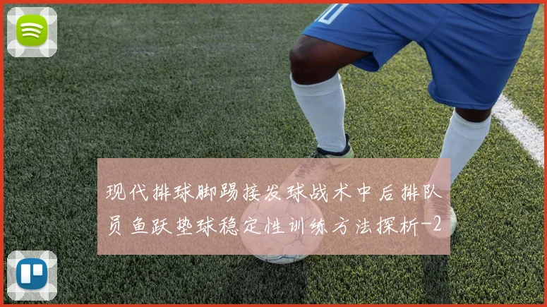 现代排球脚踢接发球战术中后排队员鱼跃垫球稳定性训练方法探析