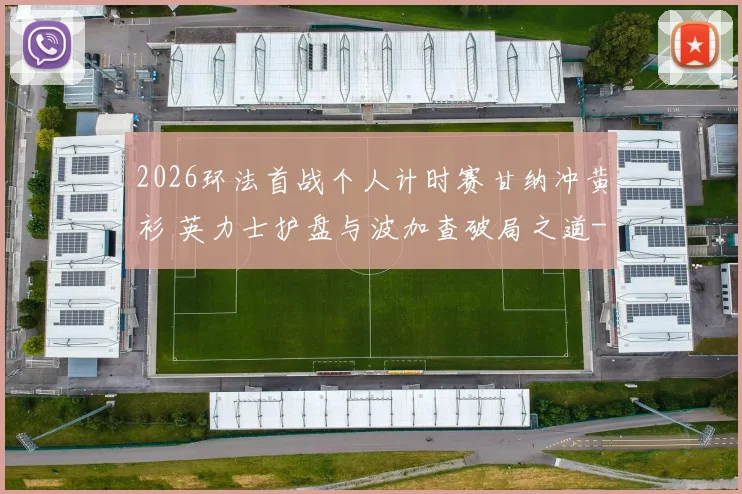 2026环法首战个人计时赛甘纳冲黄衫 英力士护盘与波加查破局之道