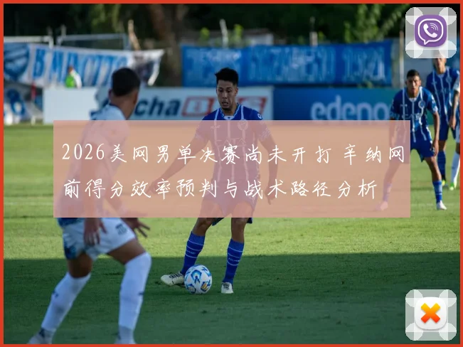2026美网男单决赛尚未开打 辛纳网前得分效率预判与战术路径分析