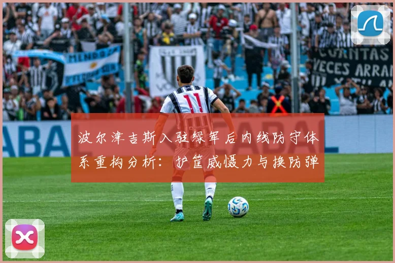 波尔津吉斯入驻绿军后内线防守体系重构分析：护筐威慑力与换防弹性如何兼得
