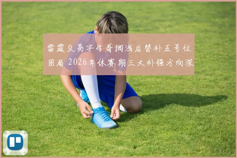 雷霆交易字母哥搁浅后替补五号位困局 2026年休赛期三大补强方向深度拆解