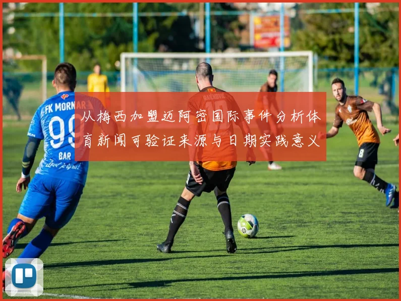 从梅西加盟迈阿密国际事件分析体育新闻可验证来源与日期实践意义