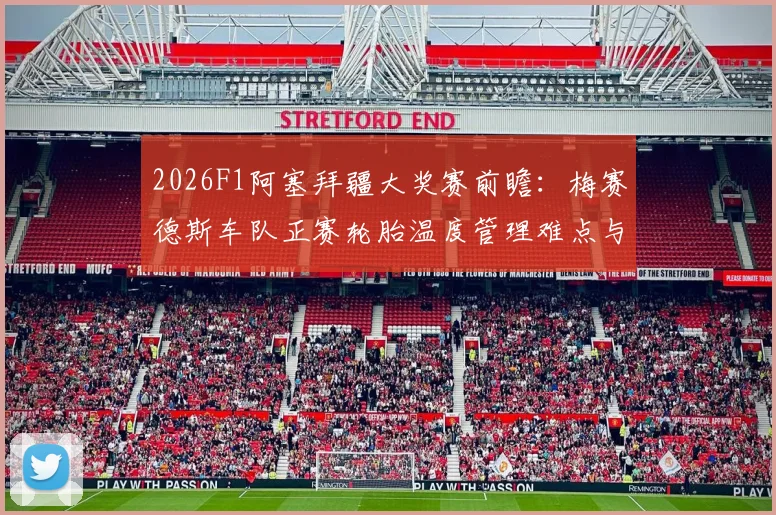 2026F1阿塞拜疆大奖赛前瞻：梅赛德斯车队正赛轮胎温度管理难点与解法分析