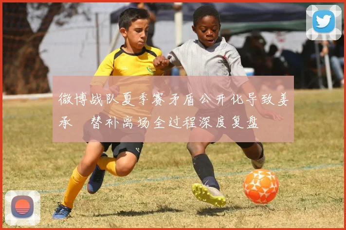 微博战队夏季赛矛盾公开化导致姜承録替补离场全过程深度复盘