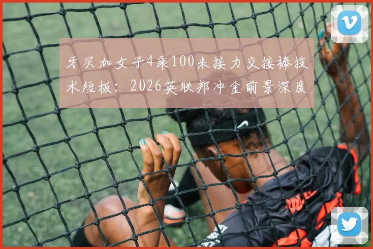 牙买加女子4乘100米接力交接棒技术短板：2026英联邦冲金前景深度解析