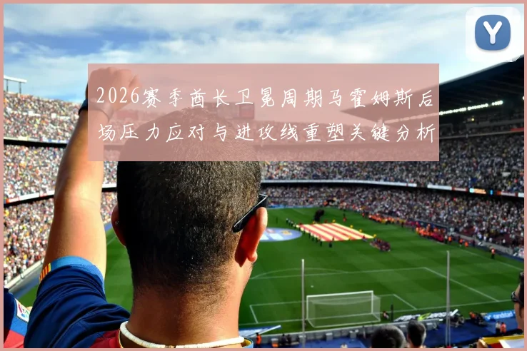 2026赛季酋长卫冕周期马霍姆斯后场压力应对与进攻线重塑关键分析