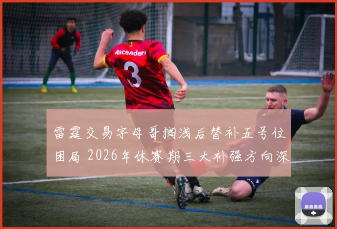 雷霆交易字母哥搁浅后替补五号位困局 2026年休赛期三大补强方向深度拆解